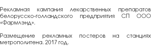  Рекламная кампания лекарственных препаратов белорусско-голландского предприятия СП ООО «Фармлэнд». Размещение рекламных постеров на станциях метрополитена. 2017 год. 